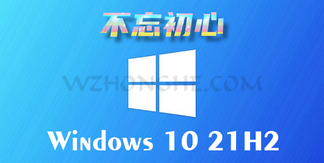 不忘初心 Windows 10 v21H2 纯净精简版 - 无中和wzhonghe.com