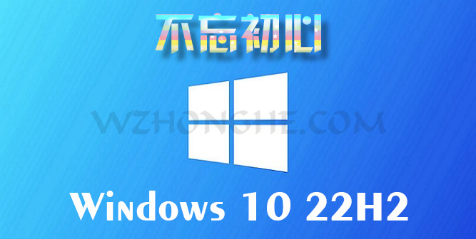 不忘初心 Windows 10 22H2 - 无中和wzhonghe.com